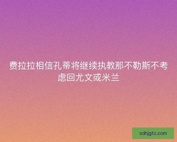 费拉拉相信孔蒂将继续执教那不勒斯不考虑回尤文或米兰