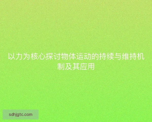 以力为核心探讨物体运动的持续与维持机制及其应用 以力为核心探讨物体运动的持续与维持机制及其应用