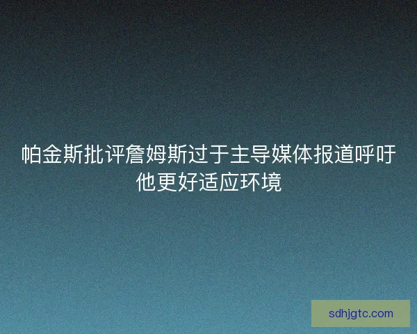 帕金斯批评詹姆斯过于主导媒体报道呼吁他更好适应环境