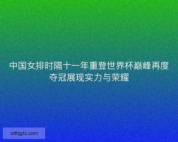中国女排时隔十一年重登世界杯巅峰再度夺冠展现实力与荣耀